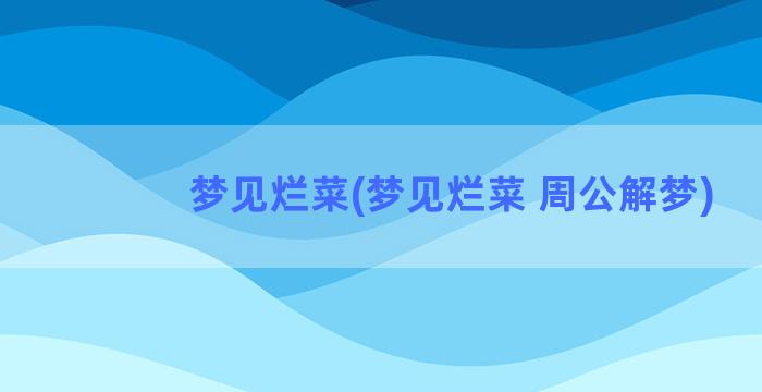 梦见烂菜(梦见烂菜 周公解梦)